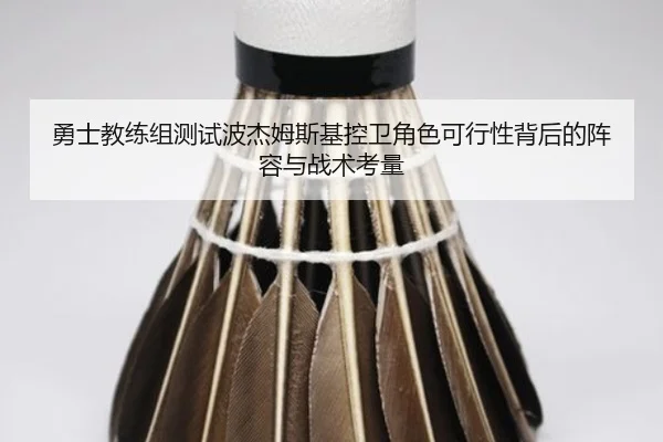 勇士教练组测试波杰姆斯基控卫角色可行性背后的阵容与战术考量